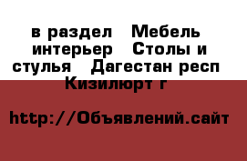  в раздел : Мебель, интерьер » Столы и стулья . Дагестан респ.,Кизилюрт г.